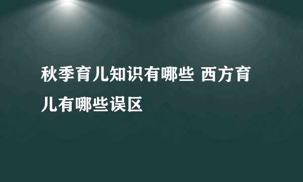 秋季育儿知识有哪些 西方育儿有哪些误区