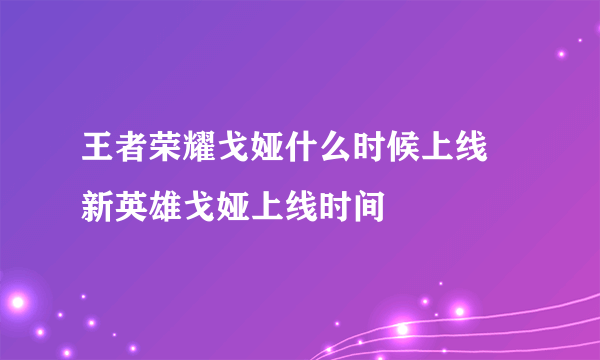 王者荣耀戈娅什么时候上线 新英雄戈娅上线时间