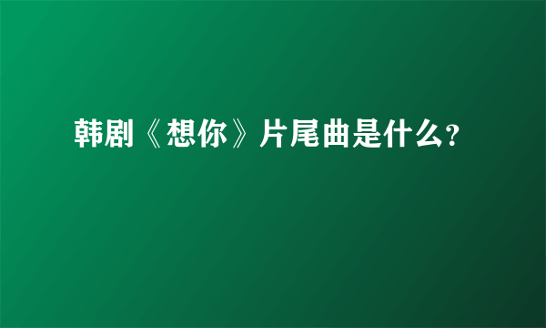 韩剧《想你》片尾曲是什么？