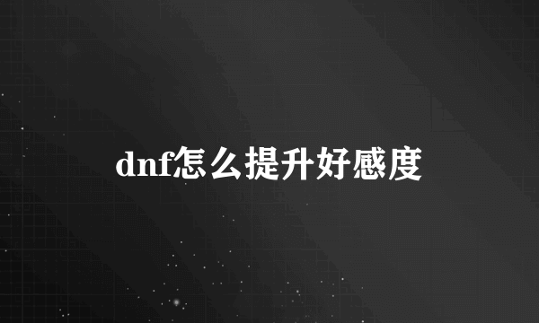 dnf怎么提升好感度