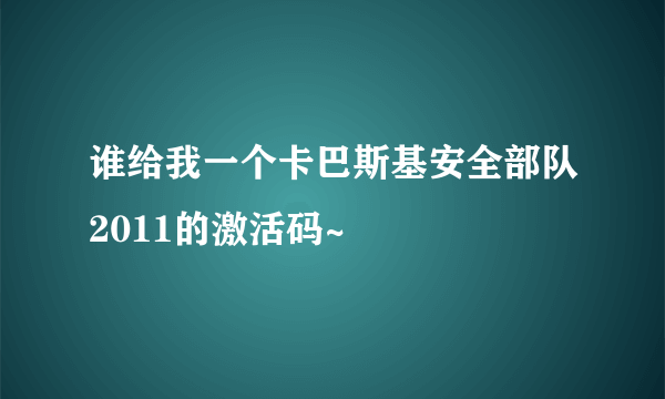 谁给我一个卡巴斯基安全部队2011的激活码~