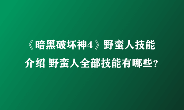 《暗黑破坏神4》野蛮人技能介绍 野蛮人全部技能有哪些？