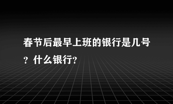 春节后最早上班的银行是几号？什么银行？