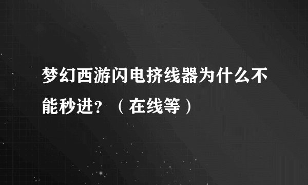 梦幻西游闪电挤线器为什么不能秒进？（在线等）