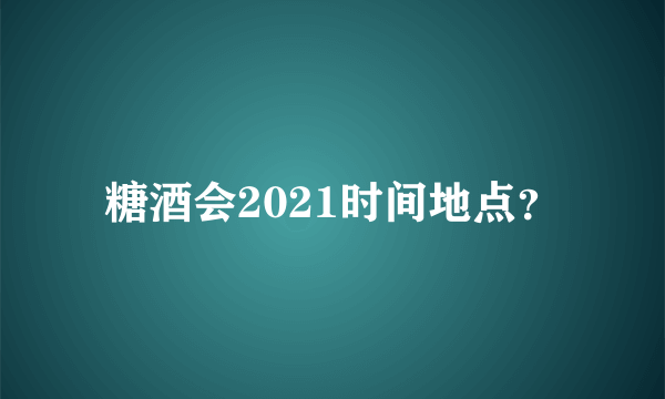 糖酒会2021时间地点？