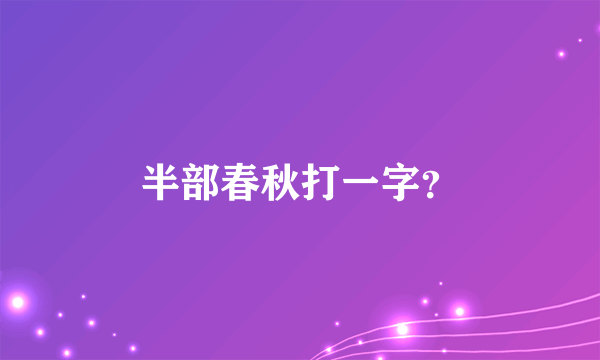 半部春秋打一字？