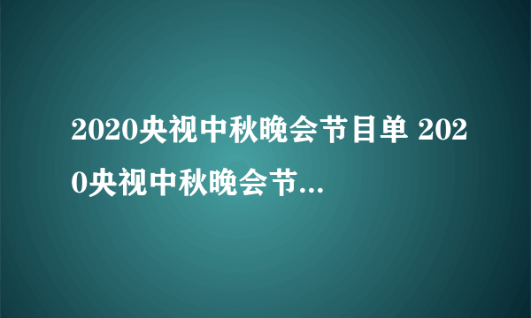 2020央视中秋晚会节目单 2020央视中秋晚会节目单列表