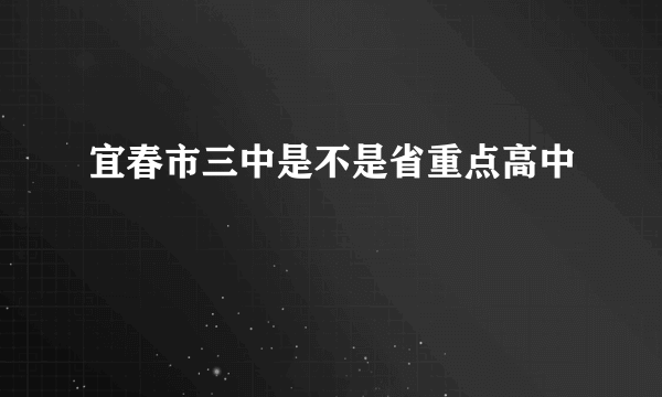 宜春市三中是不是省重点高中