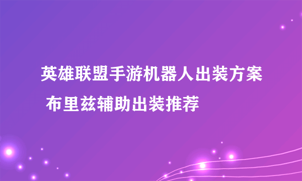 英雄联盟手游机器人出装方案 布里兹辅助出装推荐