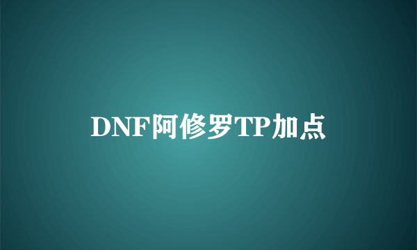 DNF阿修罗TP加点