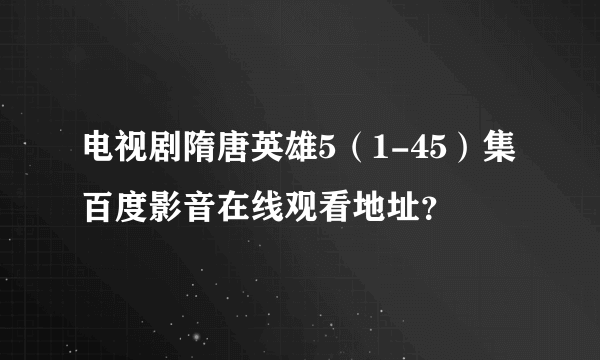 电视剧隋唐英雄5（1-45）集百度影音在线观看地址？