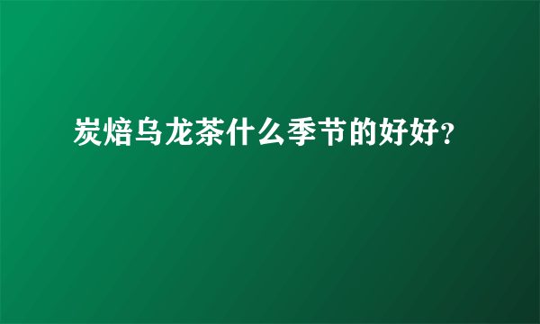 炭焙乌龙茶什么季节的好好？