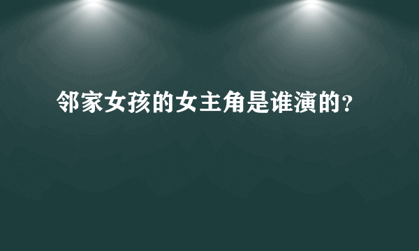 邻家女孩的女主角是谁演的？