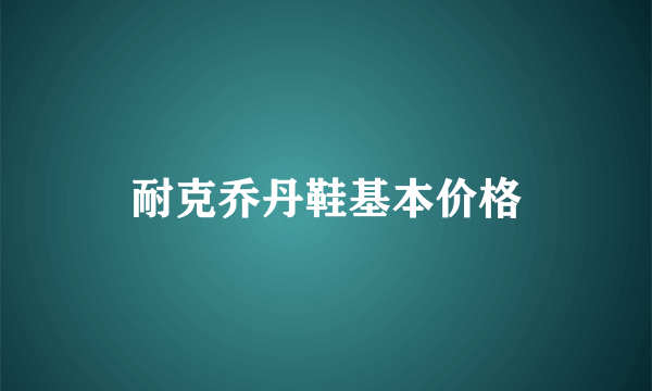 耐克乔丹鞋基本价格