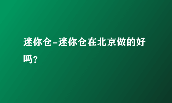 迷你仓-迷你仓在北京做的好吗？