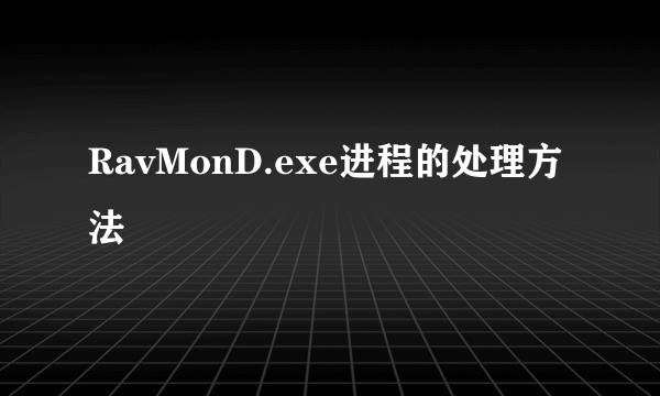 RavMonD.exe进程的处理方法