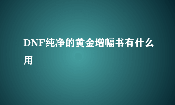 DNF纯净的黄金增幅书有什么用