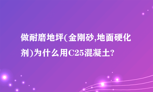 做耐磨地坪(金刚砂,地面硬化剂)为什么用C25混凝土?