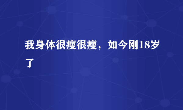 我身体很瘦很瘦，如今刚18岁了