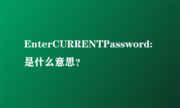 EnterCURRENTPassword:是什么意思？