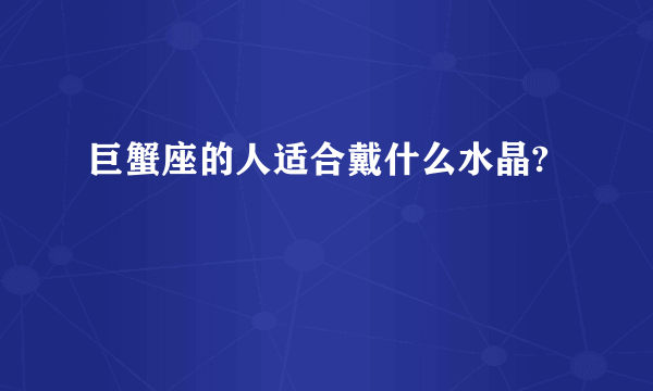 巨蟹座的人适合戴什么水晶?