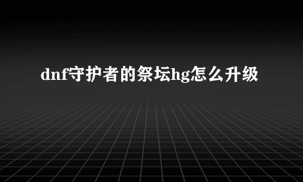 dnf守护者的祭坛hg怎么升级