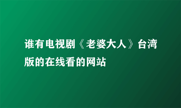 谁有电视剧《老婆大人》台湾版的在线看的网站