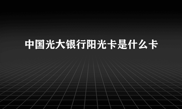 中国光大银行阳光卡是什么卡