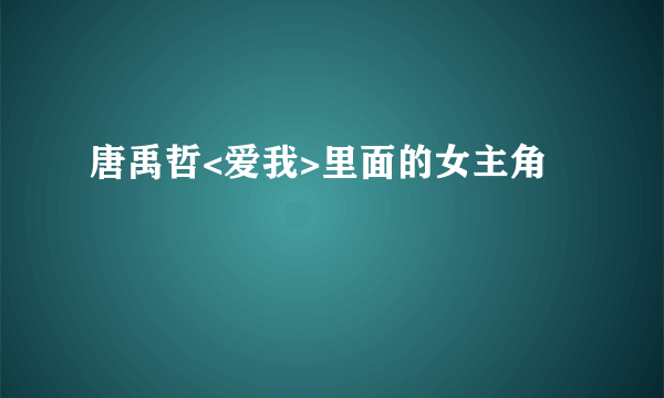 唐禹哲<爱我>里面的女主角