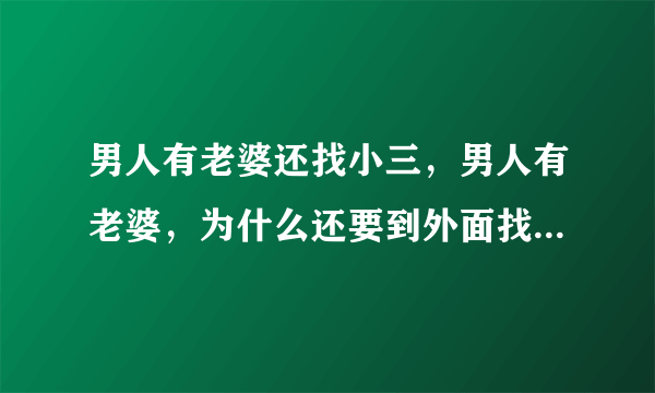 男人有老婆还找小三，男人有老婆，为什么还要到外面找小三，小四……