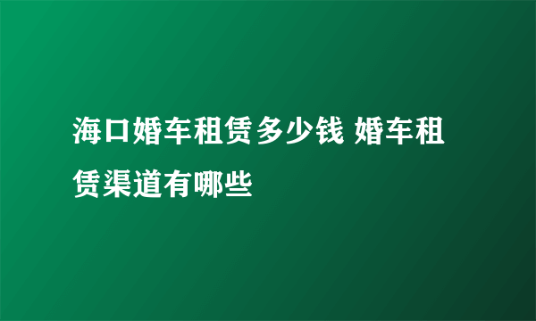 海口婚车租赁多少钱 婚车租赁渠道有哪些