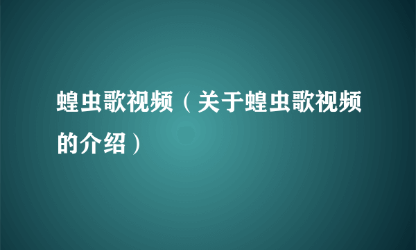 蝗虫歌视频（关于蝗虫歌视频的介绍）