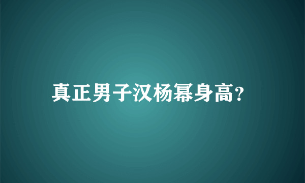 真正男子汉杨幂身高？