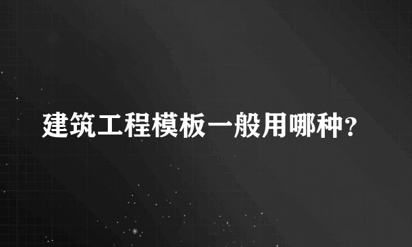 建筑工程模板一般用哪种？