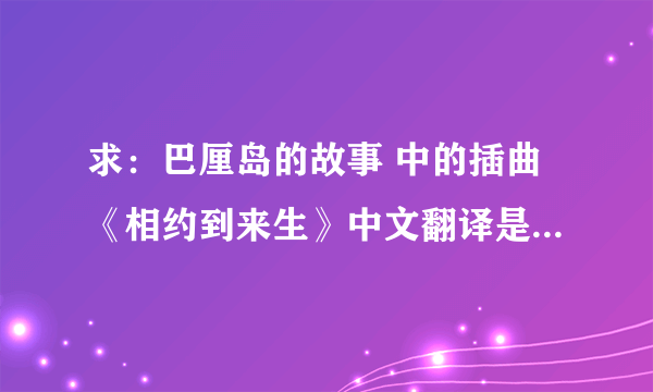 求：巴厘岛的故事 中的插曲《相约到来生》中文翻译是什么意思？？