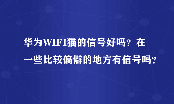 华为WIFI猫的信号好吗？在一些比较偏僻的地方有信号吗？