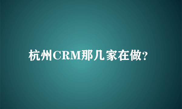 杭州CRM那几家在做？