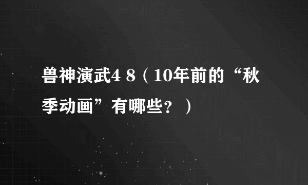 兽神演武4 8（10年前的“秋季动画”有哪些？）