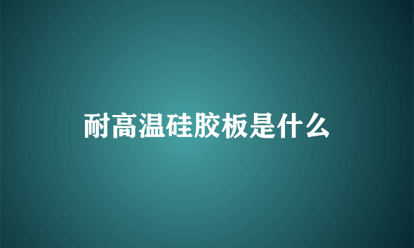 耐高温硅胶板是什么