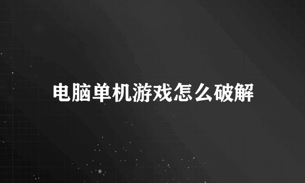 电脑单机游戏怎么破解