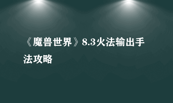 《魔兽世界》8.3火法输出手法攻略