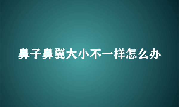 鼻子鼻翼大小不一样怎么办