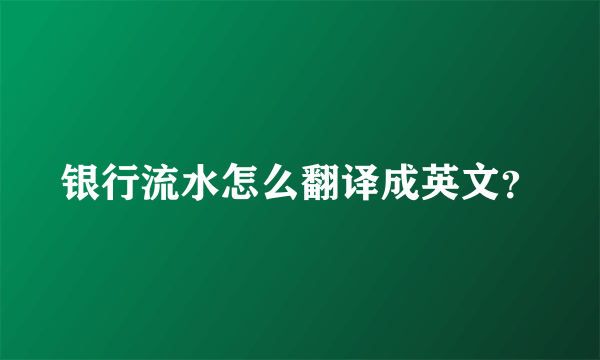 银行流水怎么翻译成英文？