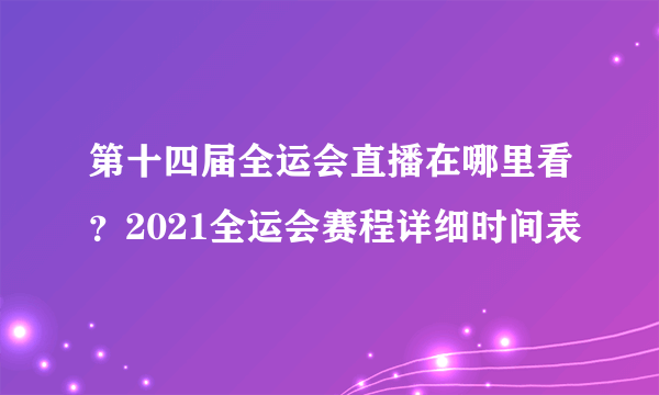 第十四届全运会直播在哪里看？2021全运会赛程详细时间表