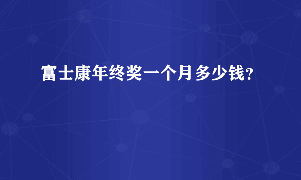 富士康年终奖一个月多少钱？