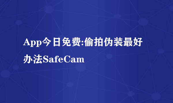 App今日免费:偷拍伪装最好办法SafeCam