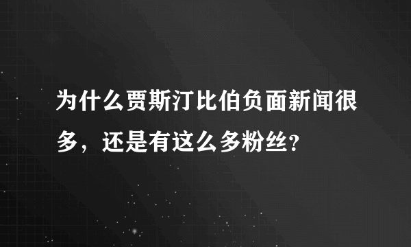 为什么贾斯汀比伯负面新闻很多，还是有这么多粉丝？