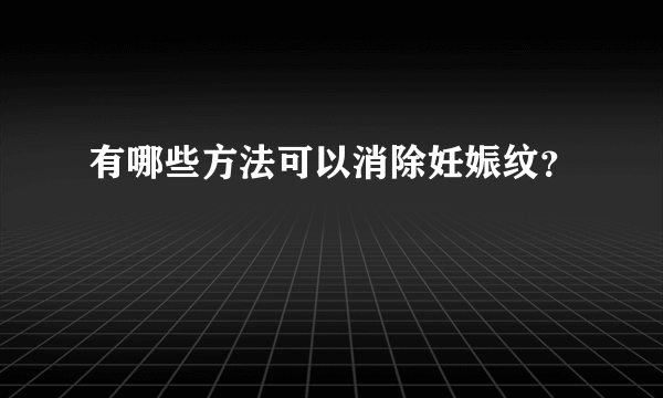 有哪些方法可以消除妊娠纹？