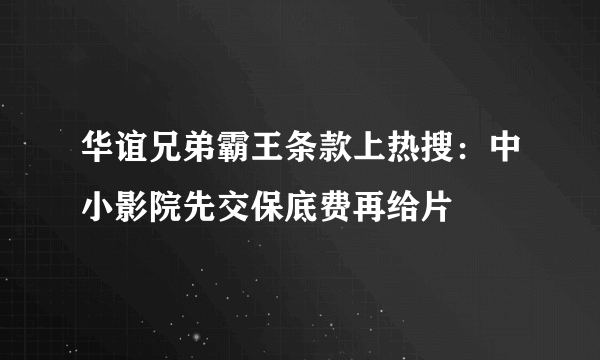 华谊兄弟霸王条款上热搜：中小影院先交保底费再给片