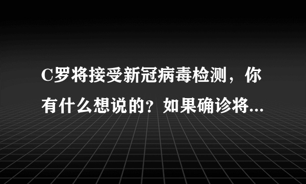 C罗将接受新冠病毒检测，你有什么想说的？如果确诊将带来哪些影响？